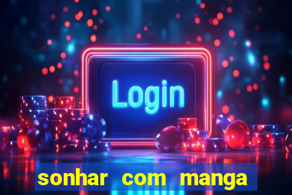 sonhar com manga no jogo do bicho